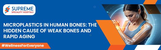 Microplastics in Human Bones: The Hidden Cause of Weak Bones and Rapid Aging