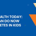 Tomorrow’s Health Today: What Parent Can Do Now to Prevent Diabetes in Kids